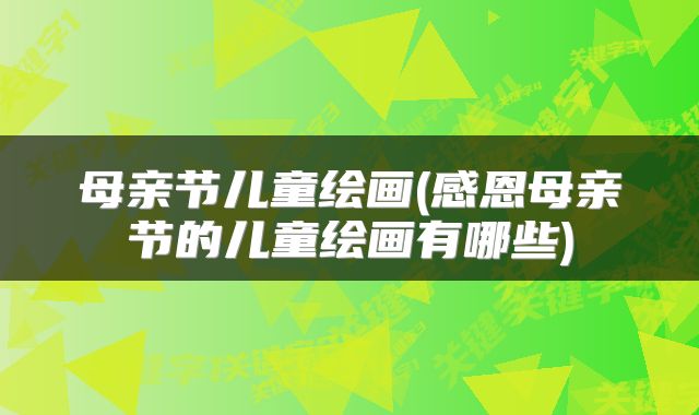 母亲节儿童绘画(感恩母亲节的儿童绘画有哪些)