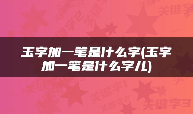 玉字加一笔是什么字(玉字加一笔是什么字儿)