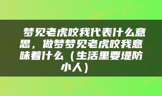 梦见老虎咬我代表什么意思,做梦梦见老虎咬我意味着什么(生活里要堤防小人)