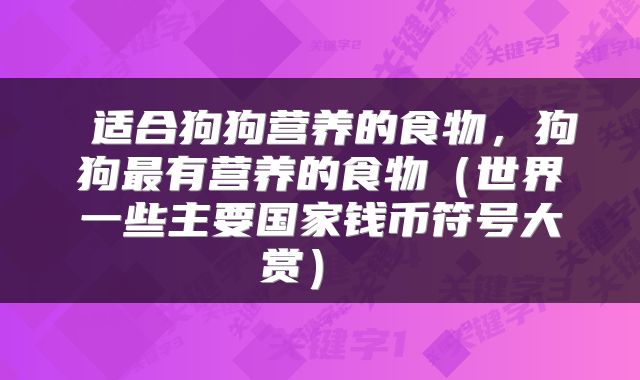 适合狗狗营养的食物,狗狗最有营养的食物(世界一些主要国家钱币符号大赏)