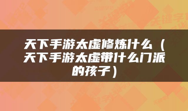 天下手游太虚修炼什么(天下手游太虚带什么门派的孩子)