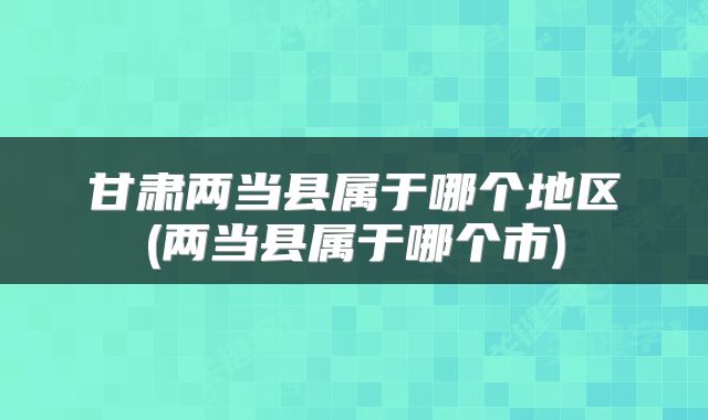 甘肃两当县属于哪个地区(两当县属于哪个市)