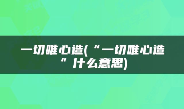 一切唯心造(“一切唯心造”什么意思)
