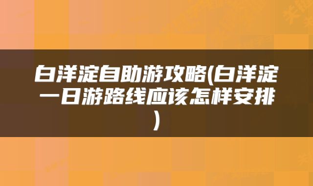 白洋淀自助游攻略(白洋淀一日游路线应该怎样安排)