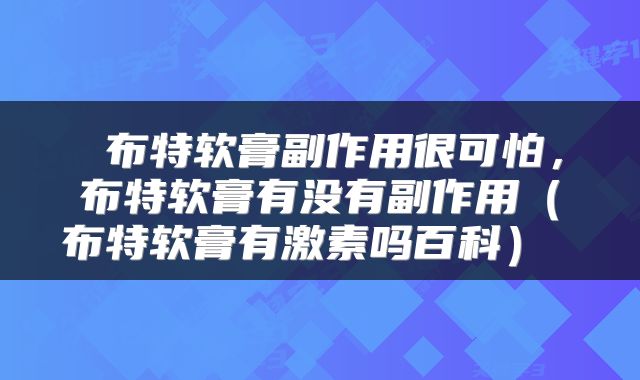  布特软膏副作用很可怕，布特软膏有没有副作用（布特软膏有激素吗百科） 