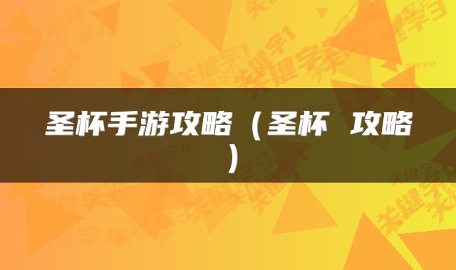 圣杯手游攻略(圣杯 攻略)
