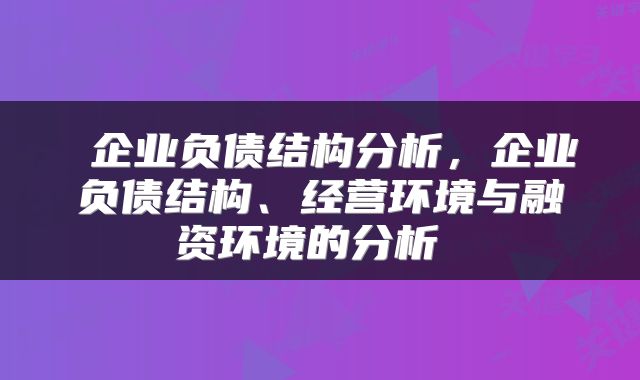  企业负债结构分析，企业负债结构、经营环境与融资环境的分析 