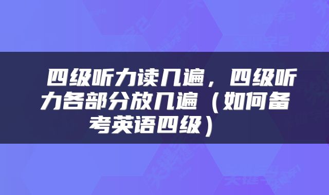 四级听力读几遍,四级听力各部分放几遍(如何备考英语四级)