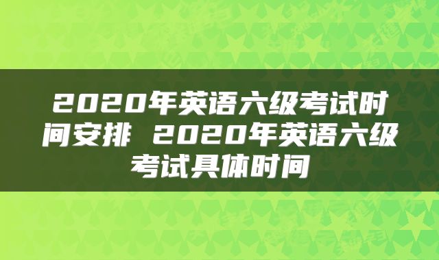 2020年英语六级考试时间安排 2020年英语六级考试具体时间