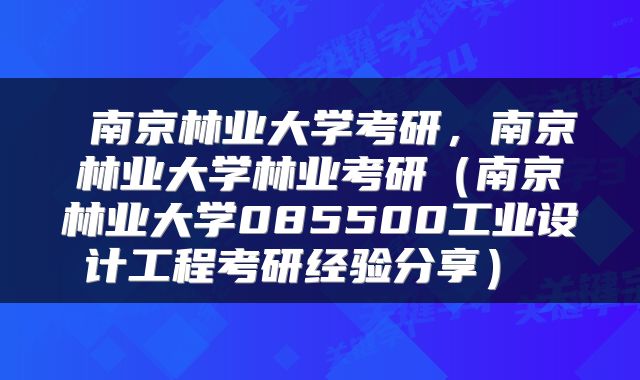  南京林业大学考研，南京林业大学林业考研（南京林业大学085500工业设计工程考研经验分享） 