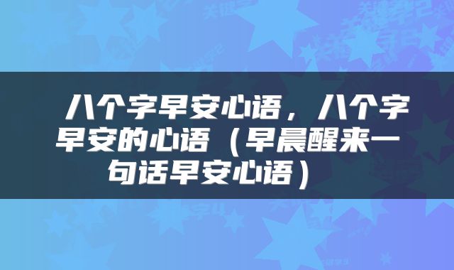  八个字早安心语，八个字早安的心语（早晨醒来一句话早安心语） 
