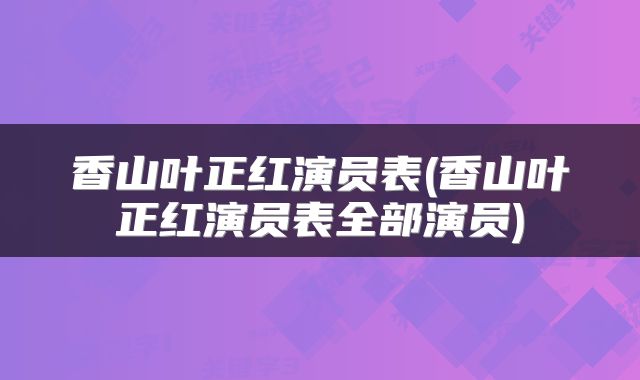 香山叶正红演员表(香山叶正红演员表全部演员)