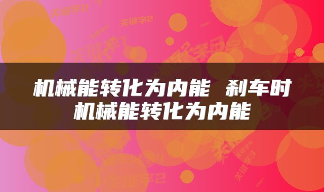 机械能转化为内能 刹车时机械能转化为内能