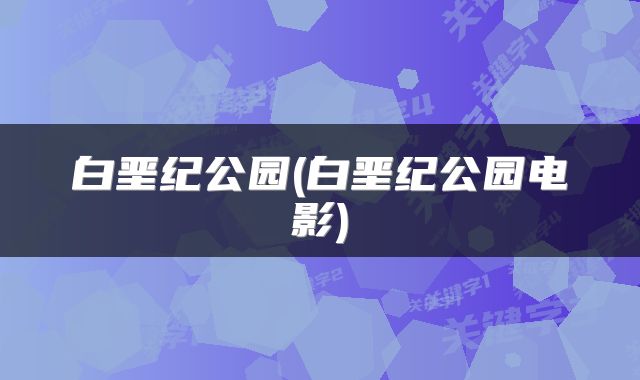 白垩纪公园(白垩纪公园电影)