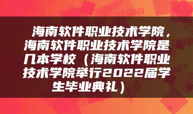  海南软件职业技术学院，海南软件职业技术学院是几本学校（海南软件职业技术学院举行2022届学生毕业典礼） 
