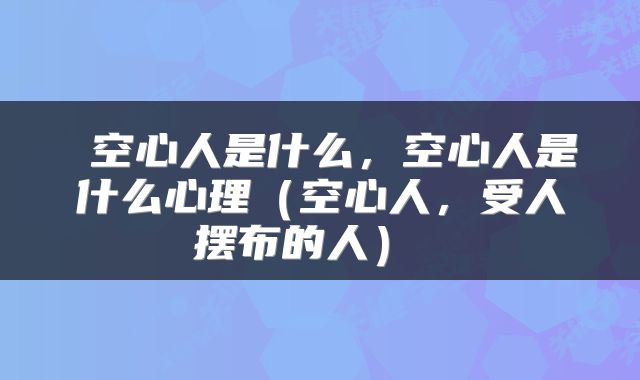 空心人是什么,空心人是什么心理(空心人,受人摆布的人)