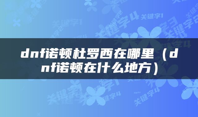dnf诺顿杜罗西在哪里（dnf诺顿在什么地方）