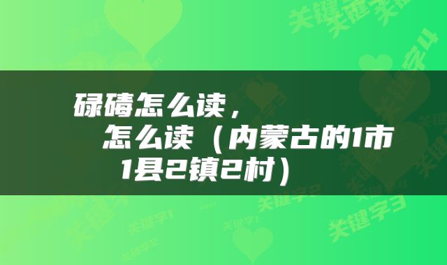 碌碡怎么读,齉龘齉齾爩麤龗灪龖厵纞虋怎么读(内蒙古的1市1县2镇2村)