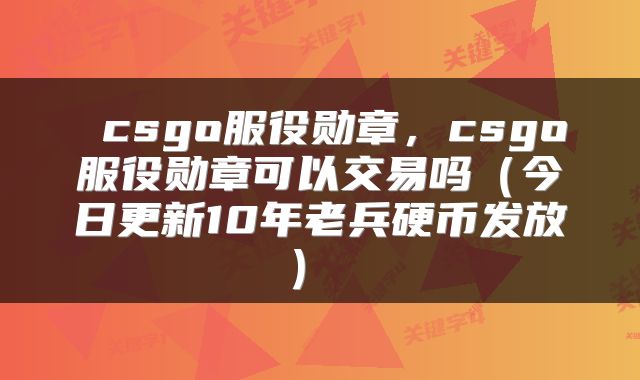  csgo服役勋章，csgo服役勋章可以交易吗（今日更新10年老兵硬币发放） 