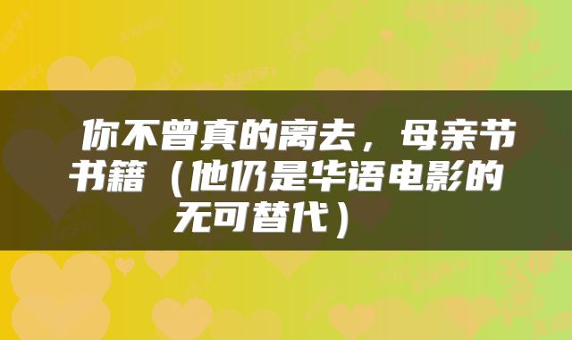  你不曾真的离去，母亲节书籍（他仍是华语电影的无可替代） 