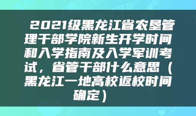 2021级黑龙江省农垦管理干部学院新生开学时间和入学指南及入学军训考试,省管干部什么意思(黑龙江一地高校返校时间确定)