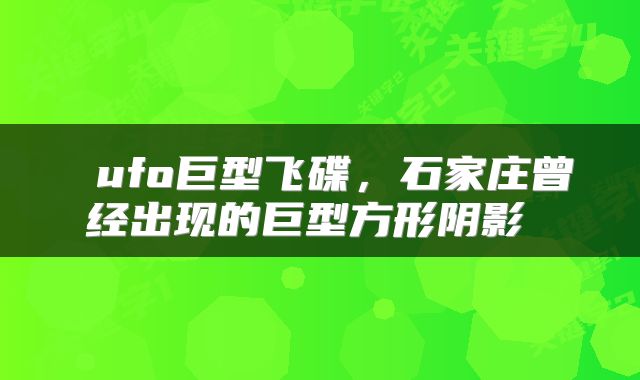  ufo巨型飞碟，石家庄曾经出现的巨型方形阴影 