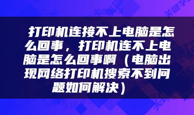 打印机连接不上电脑是怎么回事,打印机连不上电脑是怎么回事啊(电脑出现网络打印机搜索不到问题如何解决)