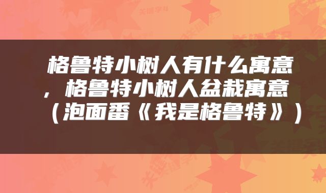 格鲁特小树人有什么寓意,格鲁特小树人盆栽寓意(泡面番《我是格鲁特》)