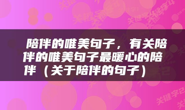 陪伴的唯美句子,有关陪伴的唯美句子最暖心的陪伴(关于陪伴的句子)