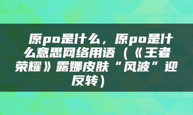 原po是什么,原po是什么意思网络用语(《王者荣耀》露娜皮肤“风波”迎反转)