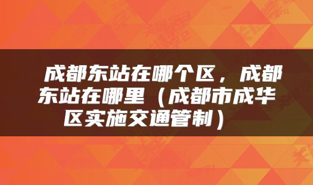  成都东站在哪个区，成都东站在哪里（成都市成华区实施交通管制） 