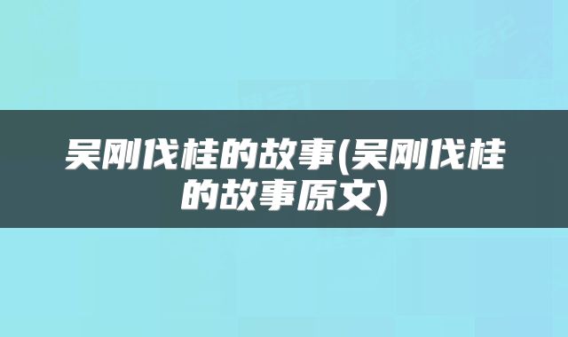 吴刚伐桂的故事(吴刚伐桂的故事原文)
