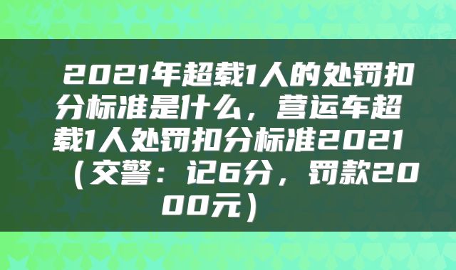  2021年超载1人的处罚扣分标准是什么，营运车超载1人处罚扣分标准2021（交警：记6分，罚款2000元） 