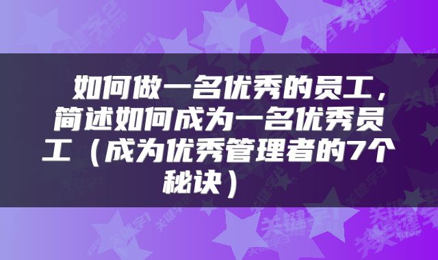  如何做一名优秀的员工，简述如何成为一名优秀员工（成为优秀管理者的7个秘诀） 
