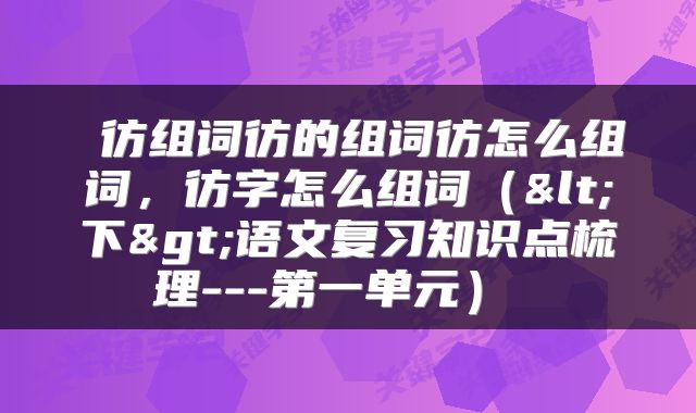  彷组词彷的组词彷怎么组词，彷字怎么组词（<下>语文复习知识点梳理---第一单元） 