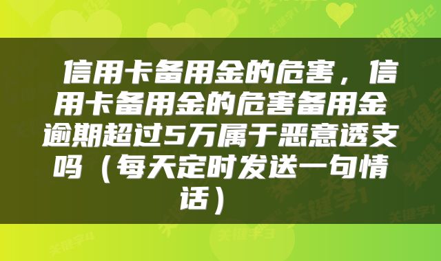 信用卡备用金的危害,信用卡备用金的危害备用金逾期超过5万属于恶意透支吗(每天定时发送一句情话)