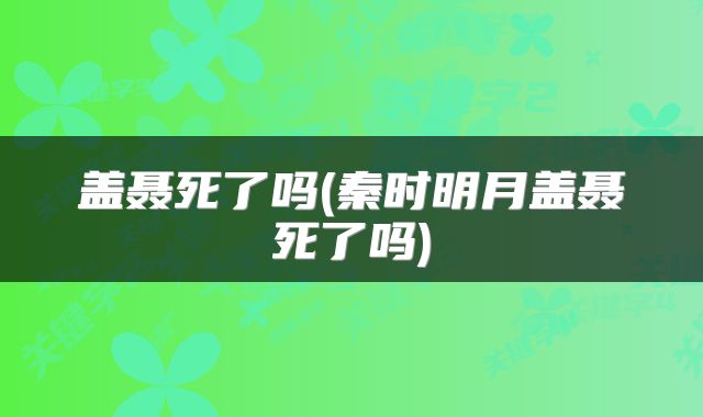 盖聂死了吗(秦时明月盖聂死了吗)