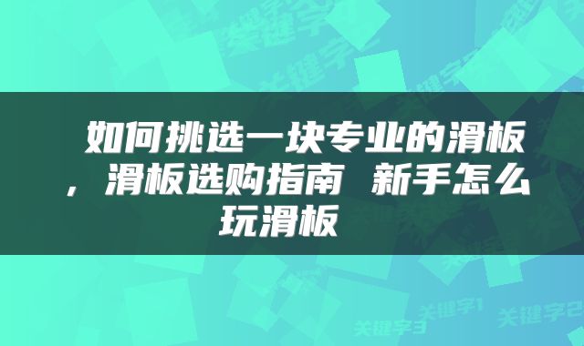如何挑选一块专业的滑板,滑板选购指南 新手怎么玩滑板