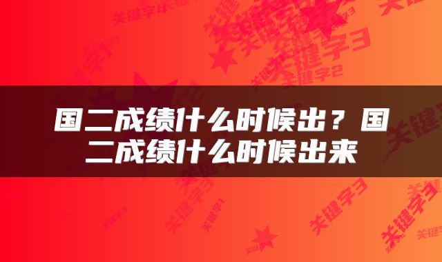 国二成绩什么时候出?国二成绩什么时候出来