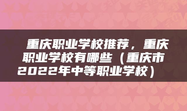 重庆职业学校推荐,重庆职业学校有哪些(重庆市2022年中等职业学校)