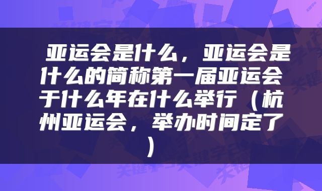 亚运会是什么,亚运会是什么的简称第一届亚运会于什么年在什么举行(杭州亚运会,举办时间定了)
