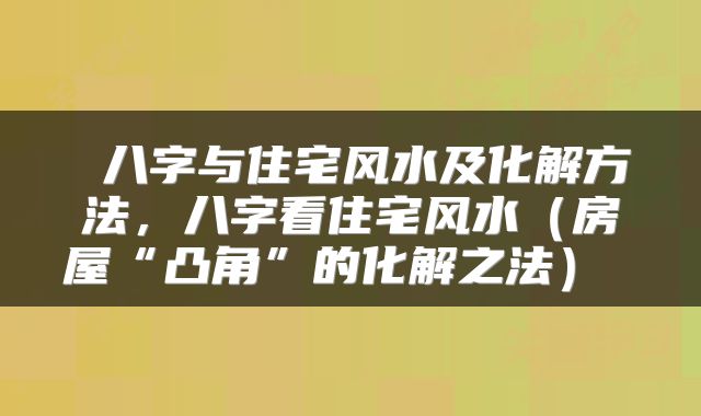 八字与住宅风水及化解方法,八字看住宅风水(房屋“凸角”的化解之法)