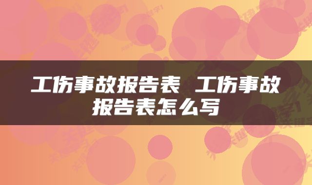 工伤事故报告表 工伤事故报告表怎么写