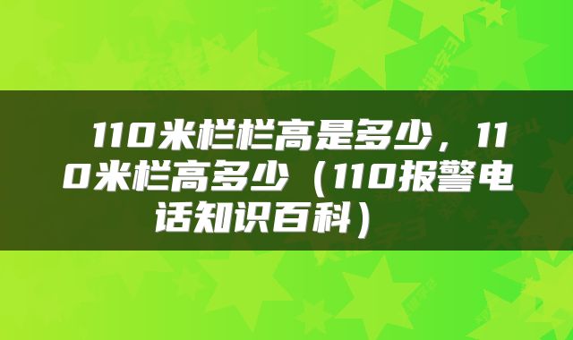 110米栏栏高是多少,110米栏高多少(110报警电话知识百科)