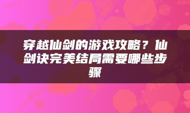 穿越仙剑的游戏攻略？仙剑诀完美结局需要哪些步骤