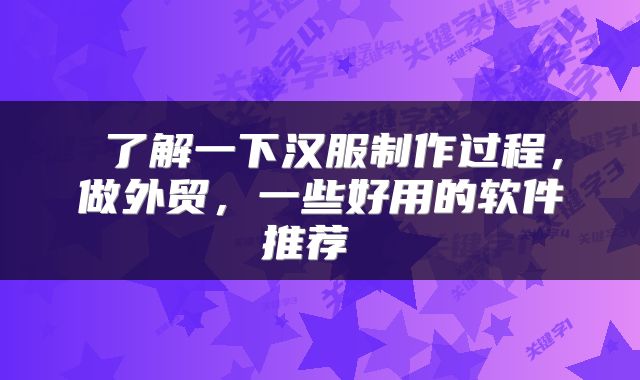 了解一下汉服制作过程,做外贸,一些好用的软件推荐