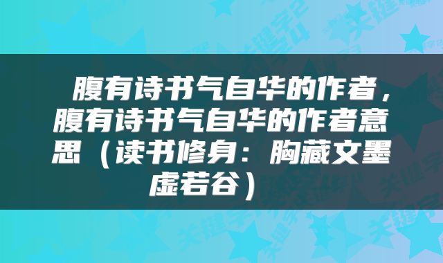  腹有诗书气自华的作者，腹有诗书气自华的作者意思（读书修身：胸藏文墨虚若谷） 