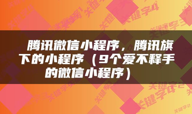  腾讯微信小程序，腾讯旗下的小程序（9个爱不释手的微信小程序） 