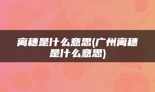 离穗是什么意思(广州离穗是什么意思)