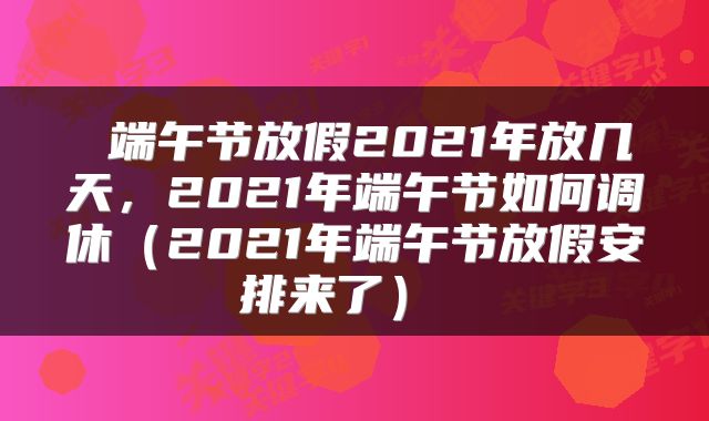 端午节放假2021年放几天,2021年端午节如何调休(2021年端午节放假安排来了)